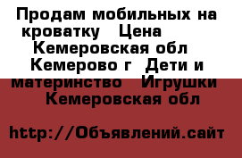 Продам мобильных на кроватку › Цена ­ 250 - Кемеровская обл., Кемерово г. Дети и материнство » Игрушки   . Кемеровская обл.